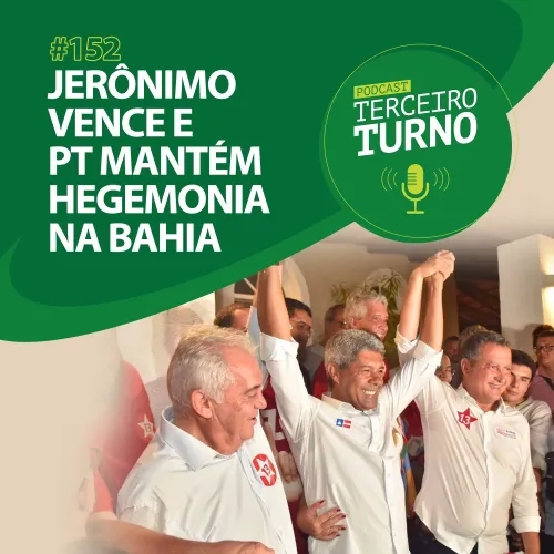 Terceiro Turno #152: Jerônimo vence e PT mantém hegemonia na Bahia
