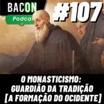 Bacon 107 - O Monasticismo: Guardião da Tradição [A FORMAÇÃO DO OCIDENTE] │ João Felipe