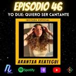 Episodio 46: Arantxa Reategui | Yo dije: "Quiero ser cantante"