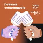 • Insider 239 + Product Guru’s • Podcast como negócio (parte 1)