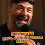 S03EP43: COMO surgiu o CHICO, VENDEDOR RAIZ? (PARTE 01)