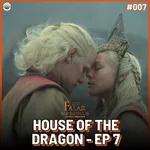 Falar Morghulis #07 - HOUSE OF THE DRAGON (episódio 07)