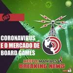 Meeple Maniacs #162 - Coronavírus e o Mercado de Jogos