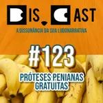 dis.cast #123 - Próteses Penianas Gratuitas 