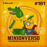 #181 - Minionverso e os crocodilos magnéticos com wi-fi