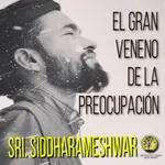 150-EL GRAN VENENO DE LA PREOCUPACION ~ Sri Siddharameshwar Maharaj