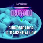 DROPANDO 133 - CURIOSIDADES: O MARSHMALLOW