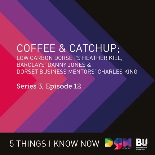 Tips to Overcome Inflation, Recession & The Energy Crisis: Coffee & Catchup with Low Carbon Dorset’s Heather Kiel, Barclays’ Danny Jones & Dorset Business Mentors’ Charles King #S3E12