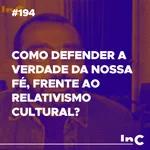 #194 - Como defender a verdade da nossa fé, frente ao relativismo cultural? - c/ Luciano Pires