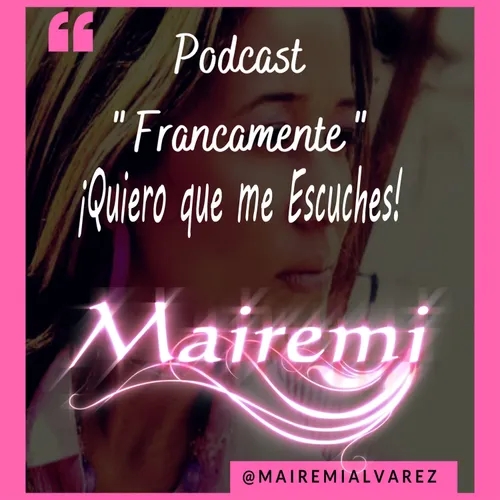 Quiero que Me Escuches!!!! /Podcast Francamente/Mairemi/Ep.2