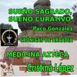 Sueño Sagrado. Sueños curativos.Cuevas fecundantes,con Paco González//Medicina azteca, con la Doctora Cristina López..