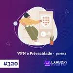 Lambda3 Podcast 320 – VPN e Privacidade – Parte 4