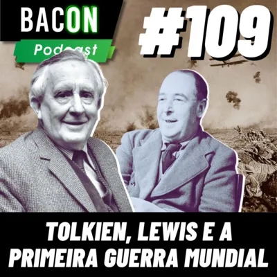 Bacon 109 - Tolkien, Lewis e a Primeira Guerra Mundial [INFLUÊNCIA NA OBRA] │ Pedro Antonio