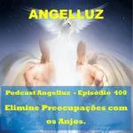 Angelluz – #400 – Elimine Preocupacoes com os Anjos