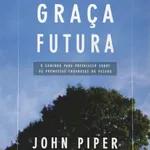 GRAÇA FUTURA. JOHN PIPER #5